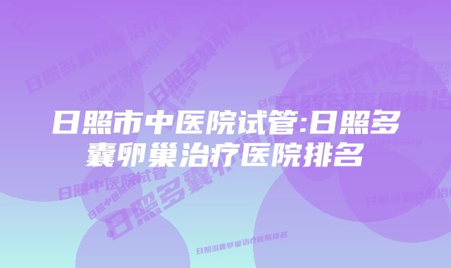 日照市中医院试管:日照多囊卵巢治疗医院排名