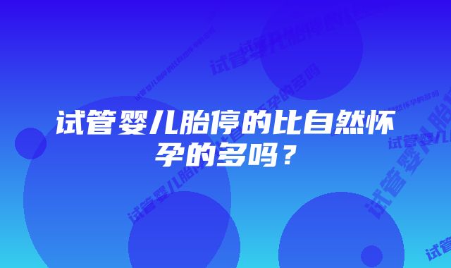 试管婴儿胎停的比自然怀孕的多吗？