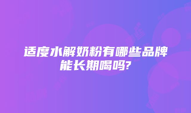 适度水解奶粉有哪些品牌能长期喝吗?