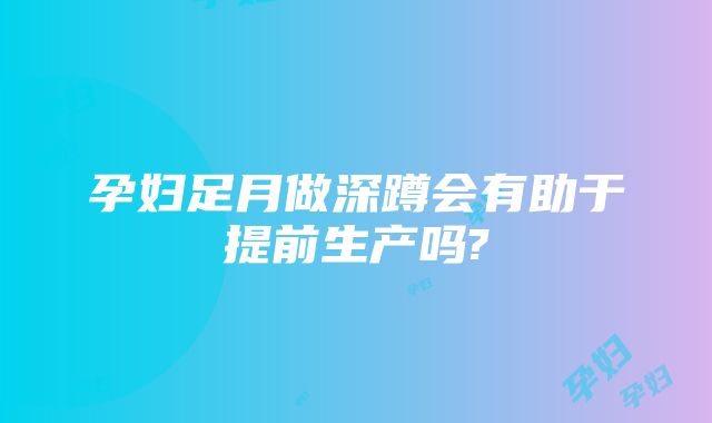 孕妇足月做深蹲会有助于提前生产吗?