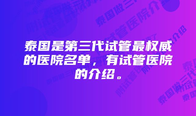 泰国是第三代试管最权威的医院名单，有试管医院的介绍。