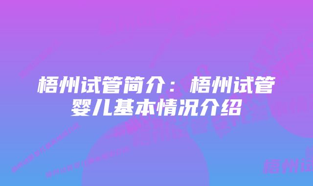 梧州试管简介：梧州试管婴儿基本情况介绍