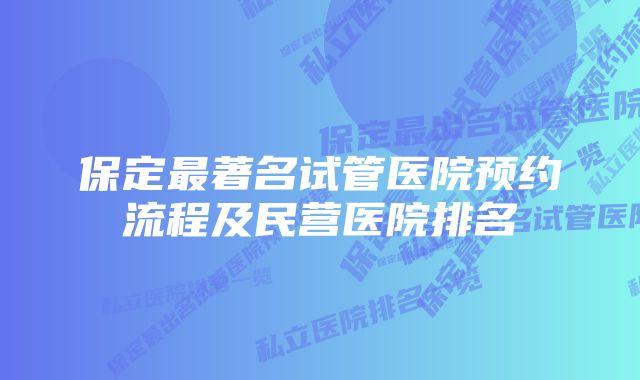 保定最著名试管医院预约流程及民营医院排名