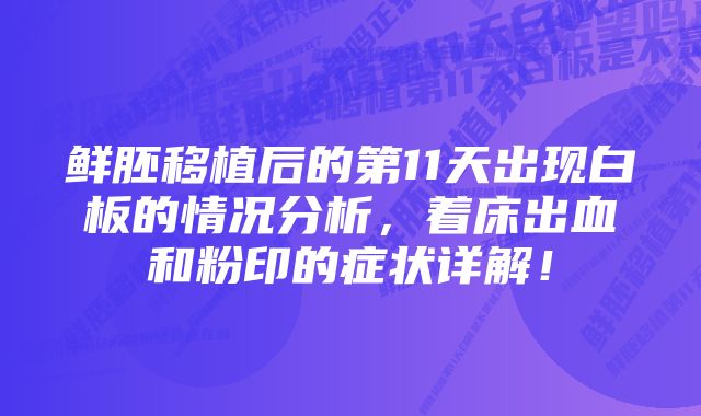 鲜胚移植后的第11天出现白板的情况分析，着床出血和粉印的症状详解！