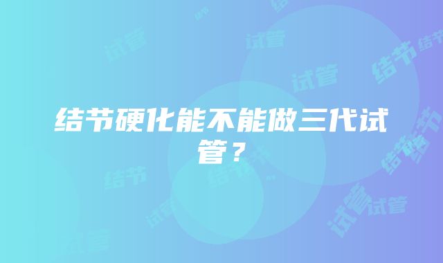 结节硬化能不能做三代试管？