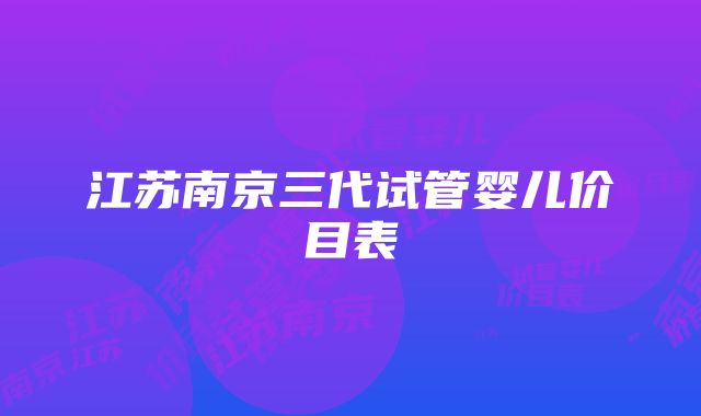 江苏南京三代试管婴儿价目表