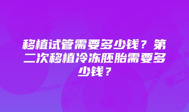 移植试管需要多少钱？第二次移植冷冻胚胎需要多少钱？