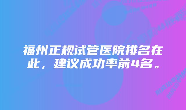 福州正规试管医院排名在此，建议成功率前4名。