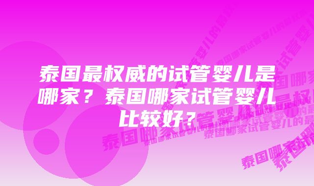 泰国最权威的试管婴儿是哪家？泰国哪家试管婴儿比较好？