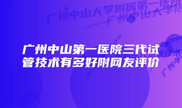 广州中山第一医院三代试管技术有多好附网友评价