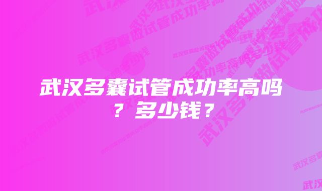 武汉多囊试管成功率高吗？多少钱？