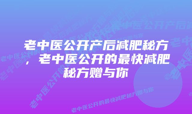 老中医公开产后减肥秘方，老中医公开的最快减肥秘方赠与你