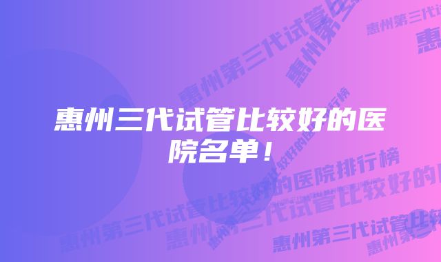 惠州三代试管比较好的医院名单！