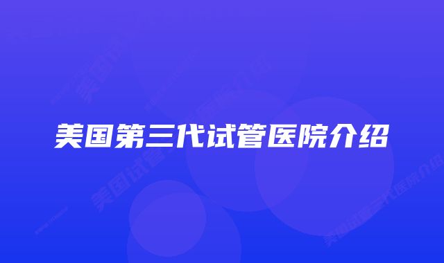 美国第三代试管医院介绍