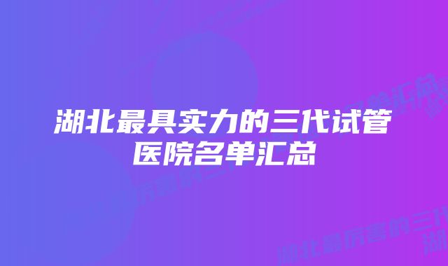 湖北最具实力的三代试管医院名单汇总