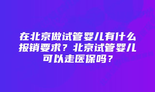 在北京做试管婴儿有什么报销要求？北京试管婴儿可以走医保吗？