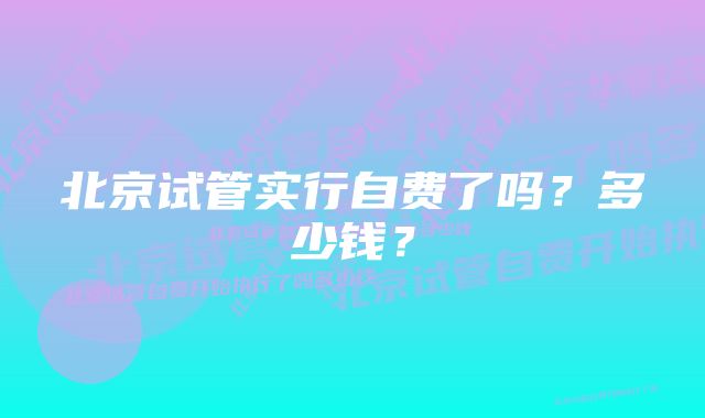 北京试管实行自费了吗？多少钱？