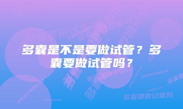 多囊是不是要做试管？多囊要做试管吗？