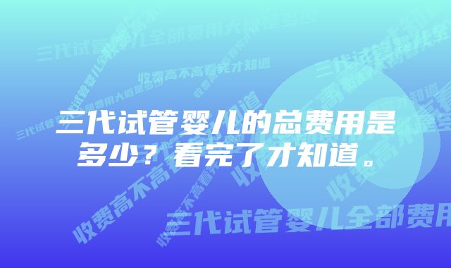 三代试管婴儿的总费用是多少？看完了才知道。