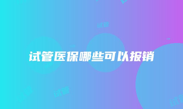 试管医保哪些可以报销