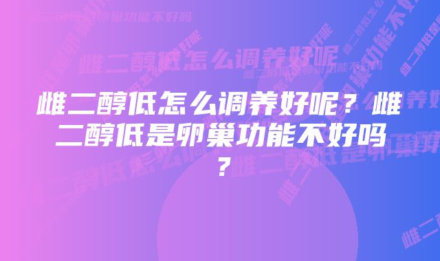 雌二醇低怎么调养好呢？雌二醇低是卵巢功能不好吗？