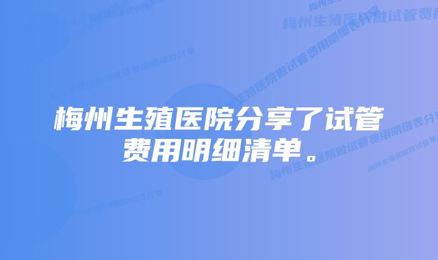 梅州生殖医院分享了试管费用明细清单。