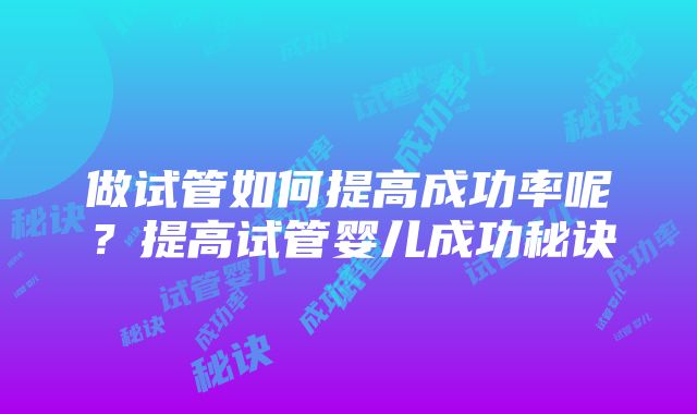 做试管如何提高成功率呢？提高试管婴儿成功秘诀