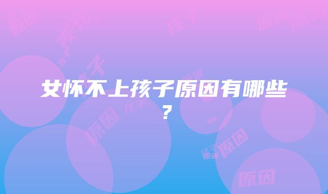 女怀不上孩子原因有哪些？