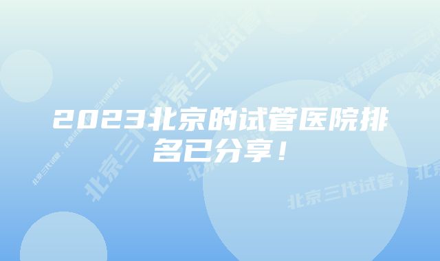 2023北京的试管医院排名已分享！