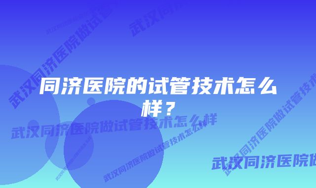 同济医院的试管技术怎么样？