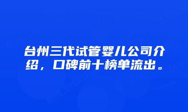 台州三代试管婴儿公司介绍，口碑前十榜单流出。