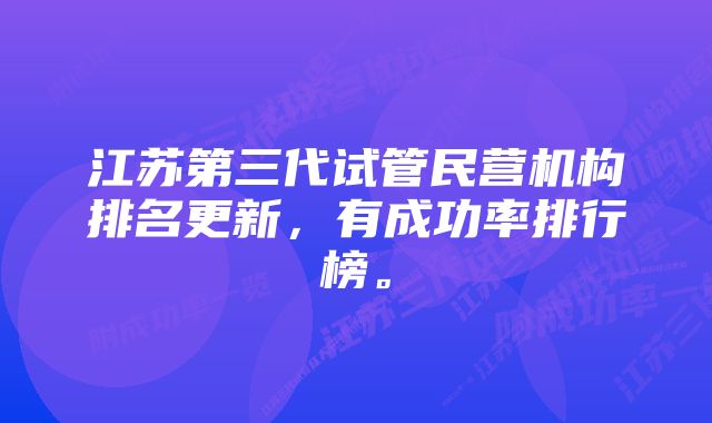 江苏第三代试管民营机构排名更新，有成功率排行榜。