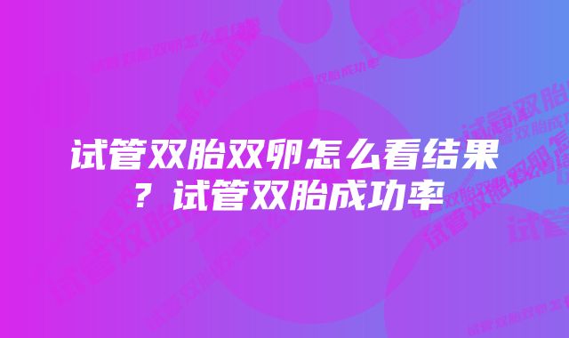 试管双胎双卵怎么看结果？试管双胎成功率