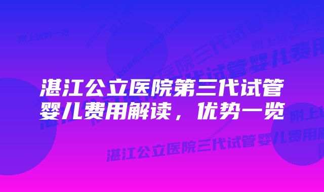 湛江公立医院第三代试管婴儿费用解读，优势一览