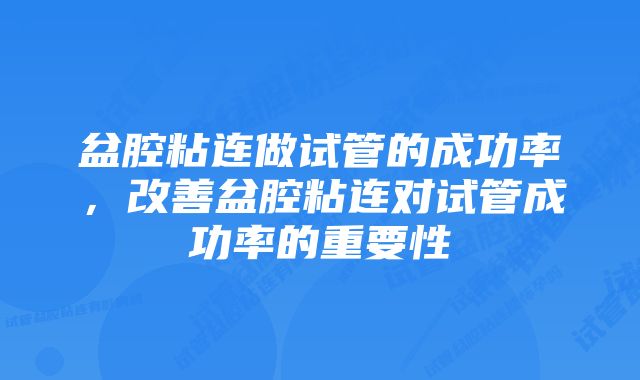 盆腔粘连做试管的成功率，改善盆腔粘连对试管成功率的重要性