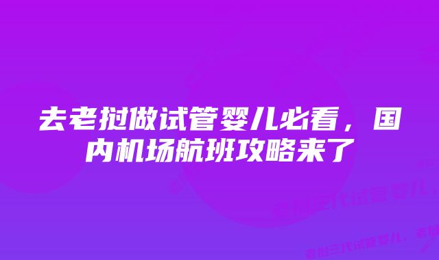 去老挝做试管婴儿必看，国内机场航班攻略来了