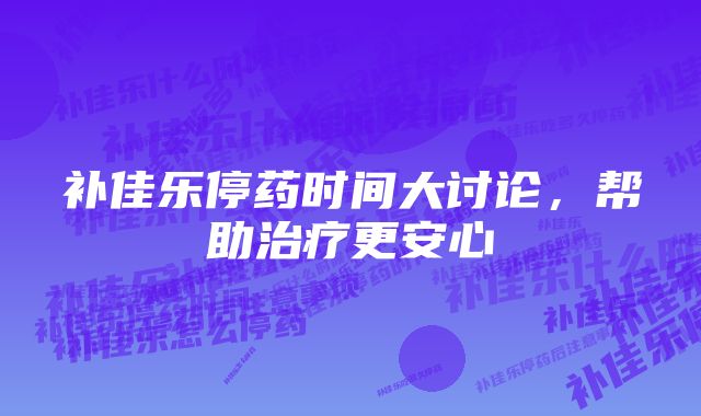 补佳乐停药时间大讨论，帮助治疗更安心