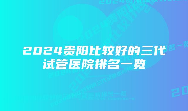 2024贵阳比较好的三代试管医院排名一览