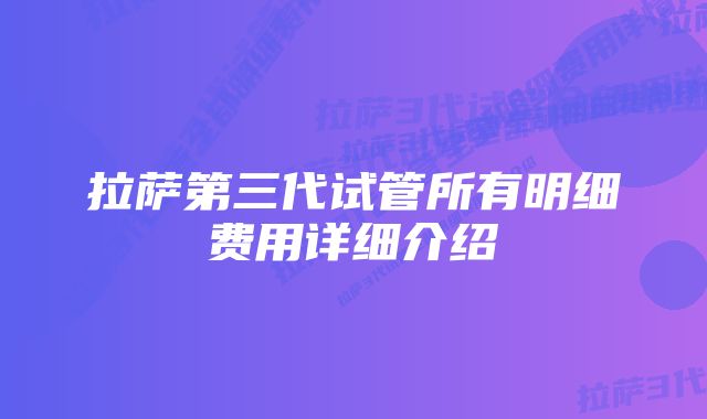 拉萨第三代试管所有明细费用详细介绍