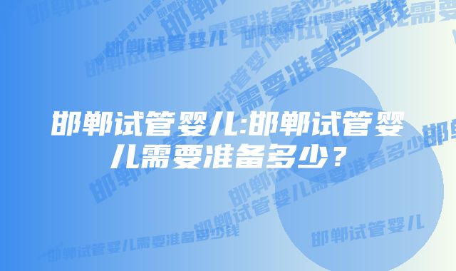 邯郸试管婴儿:邯郸试管婴儿需要准备多少？