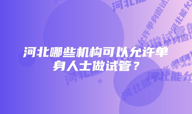 河北哪些机构可以允许单身人士做试管？