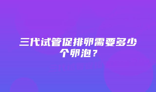 三代试管促排卵需要多少个卵泡？