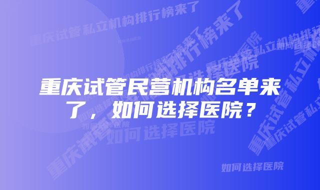 重庆试管民营机构名单来了，如何选择医院？