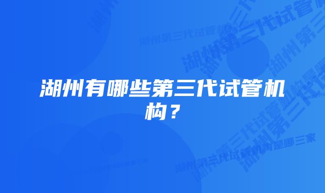 湖州有哪些第三代试管机构？