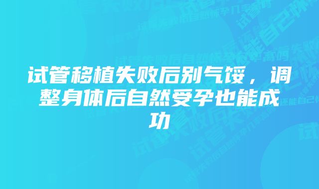 试管移植失败后别气馁，调整身体后自然受孕也能成功