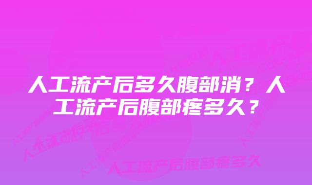 人工流产后多久腹部消？人工流产后腹部疼多久？