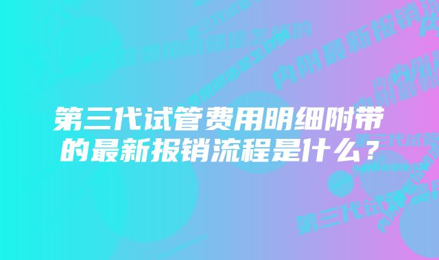 第三代试管费用明细附带的最新报销流程是什么？