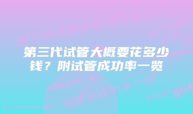 第三代试管大概要花多少钱？附试管成功率一览