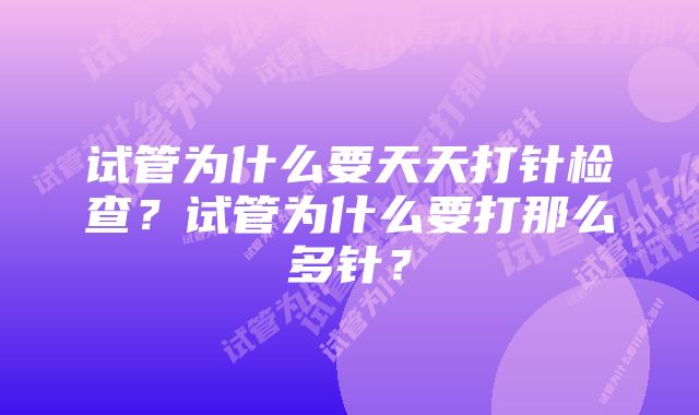 试管为什么要天天打针检查？试管为什么要打那么多针？