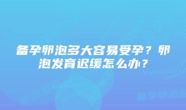 备孕卵泡多大容易受孕？卵泡发育迟缓怎么办？